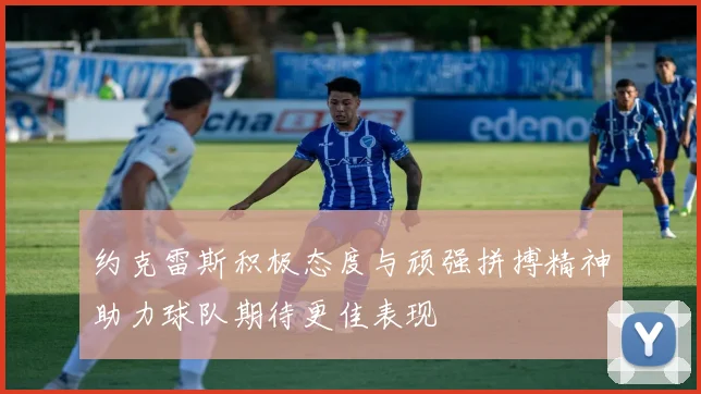 约克雷斯积极态度与顽强拼搏精神助力球队期待更佳表现