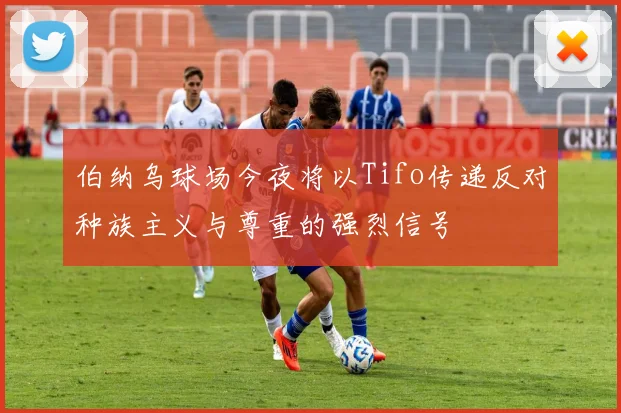 伯纳乌球场今夜将以Tifo传递反对种族主义与尊重的强烈信号