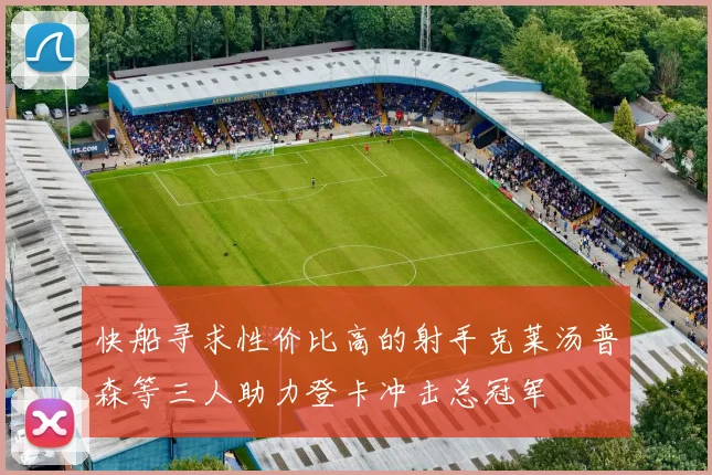 快船寻求性价比高的射手克莱汤普森等三人助力登卡冲击总冠军