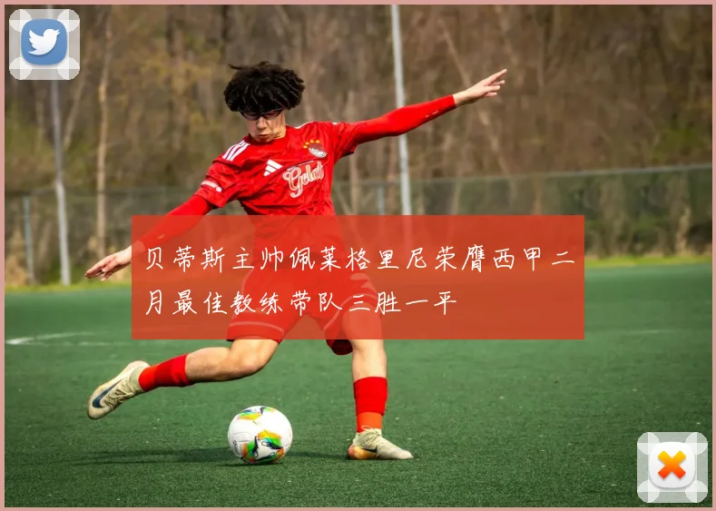 贝蒂斯主帅佩莱格里尼荣膺西甲二月最佳教练带队三胜一平