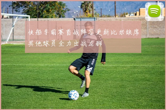 快船季前赛首战阵容更新比尔缺席其他球员全力出战龙狮