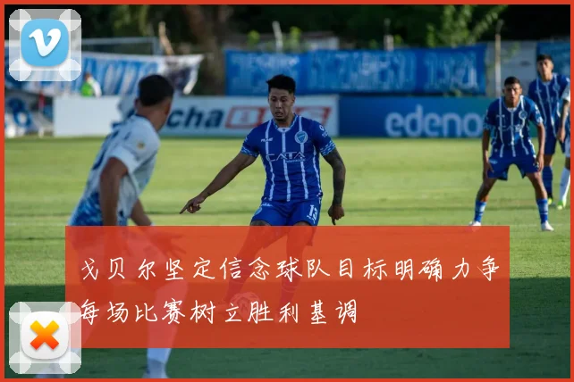 戈贝尔坚定信念球队目标明确力争每场比赛树立胜利基调