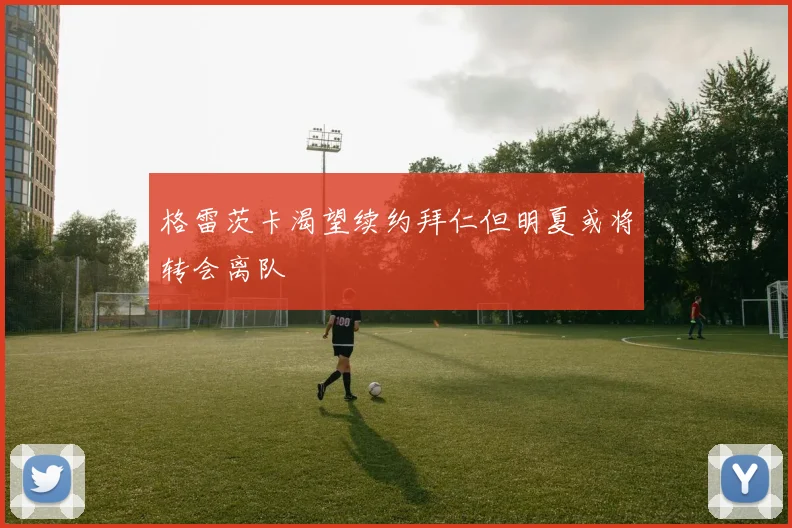 格雷茨卡渴望续约拜仁但明夏或将转会离队