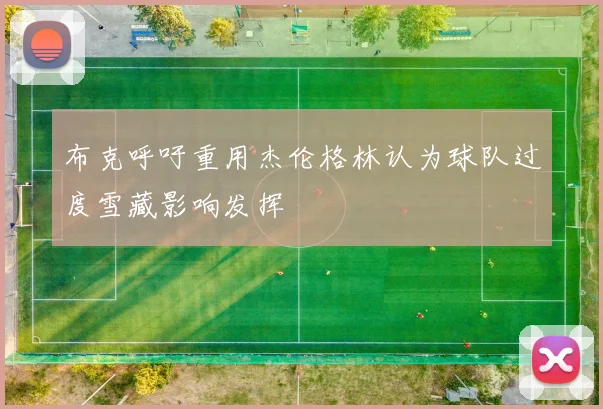 布克呼吁重用杰伦格林认为球队过度雪藏影响发挥