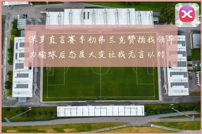 保罗直言赛季初弗兰克赞扬我领导力输球后态度大变让我无言以对