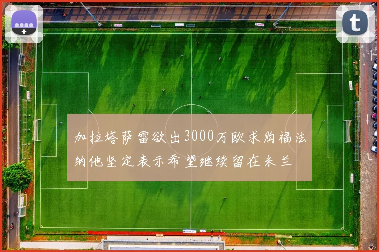 加拉塔萨雷欲出3000万欧求购福法纳他坚定表示希望继续留在米兰