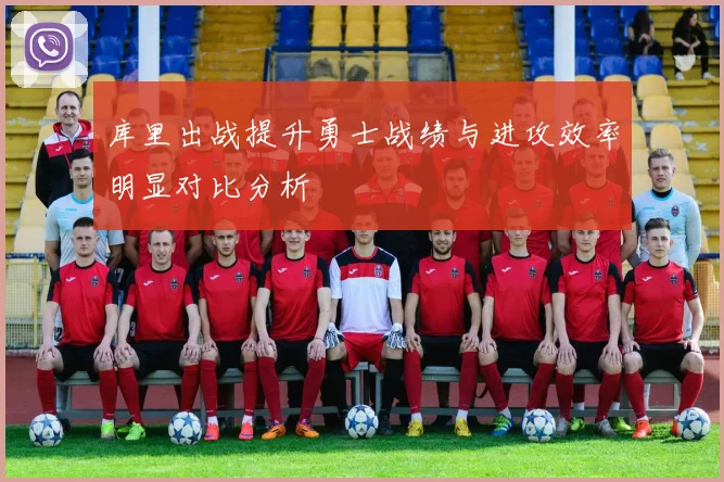 库里出战提升勇士战绩与进攻效率明显对比分析