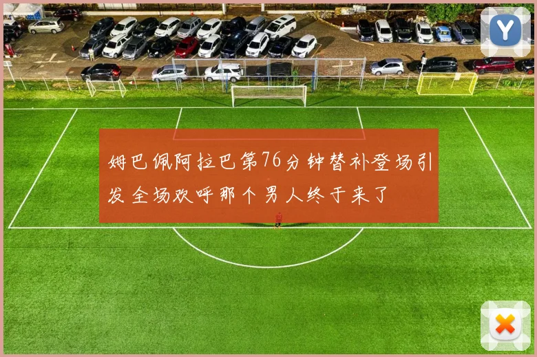 姆巴佩阿拉巴第76分钟替补登场引发全场欢呼那个男人终于来了