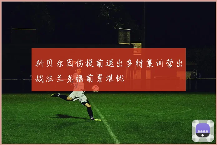 科贝尔因伤提前退出多特集训营出战法兰克福前景堪忧