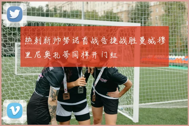 热刺新帅努诺首战告捷战胜曼城穆里尼奥孔蒂同样开门红