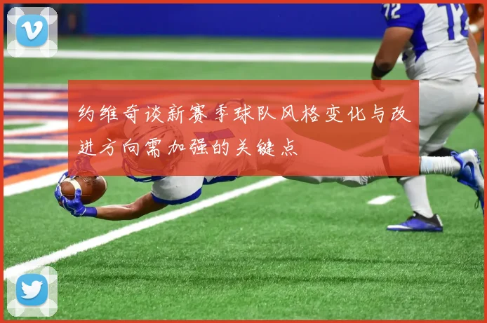 约维奇谈新赛季球队风格变化与改进方向需加强的关键点