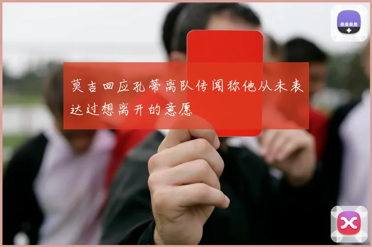 莫吉回应孔蒂离队传闻称他从未表达过想离开的意愿