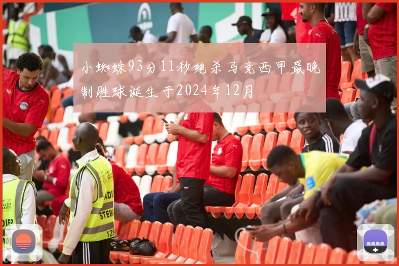 小蜘蛛93分11秒绝杀马竞西甲最晚制胜球诞生于2024年12月