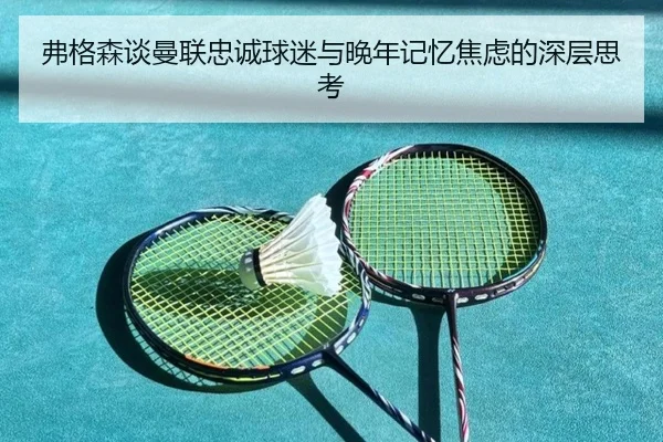 弗格森谈曼联忠诚球迷与晚年记忆焦虑的深层思考 | leyu